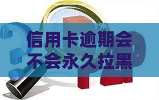 信用卡逾期会不会永久拉黑