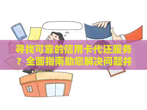 寻找可靠的信用卡代还服务？全面指南助您解决问题并找到方案