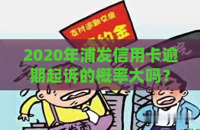 2020年浦发信用卡逾期起诉的概率大吗？2021新法规解读及政策分析