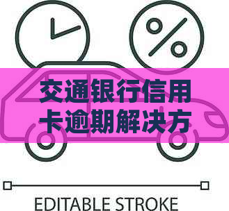 交通银行信用卡逾期解决方案：如何应对还款困扰与信用损失？