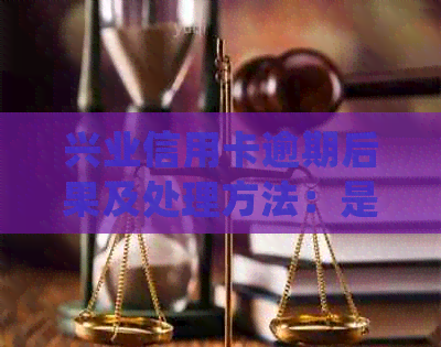 兴业信用卡逾期后果及处理方法：是否会打官司？如何应对？