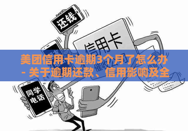 美团信用卡逾期3个月了怎么办 - 关于逾期还款、信用影响及全额还款的解答