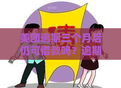 美团逾期三个月后仍可借款吗？逾期还款的影响及解决办法全面解析