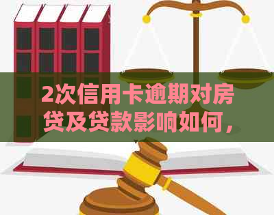 2次信用卡逾期对房贷及贷款影响如何，相关处理方法解析