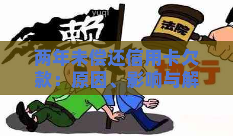 两年未偿还信用卡欠款：原因、影响与解决方法