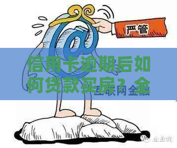 信用卡逾期后如何贷款买房？全面解决购房难题