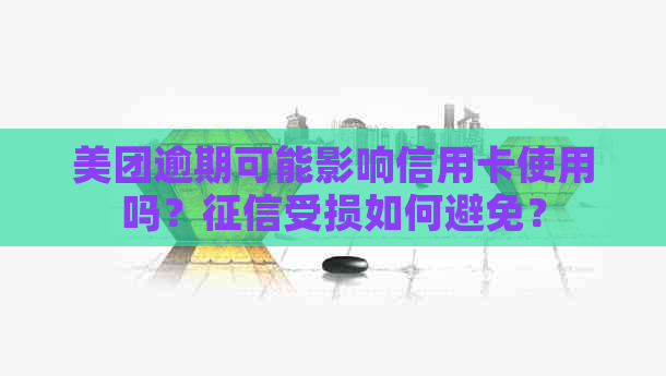 美团逾期可能影响信用卡使用吗？受损如何避免？