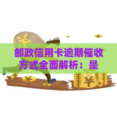 邮政信用卡逾期方式全面解析：是否会上门催债？如何应对逾期还款问题？