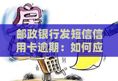 邮政银行发短信信用卡逾期：如何应对和后果？