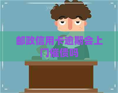 邮政信用卡逾期会上门催债吗