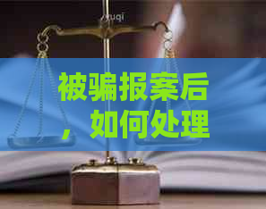 被骗报案后，如何处理涉及信用卡的还款问题？