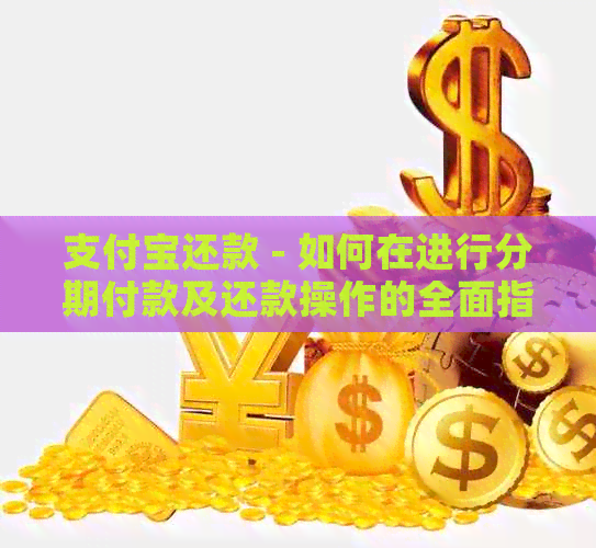 支付宝还款 - 如何在进行分期付款及还款操作的全面指南