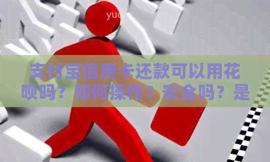 支付宝信用卡还款可以用花呗吗？如何操作？安全吗？是否可以绑定银行卡？