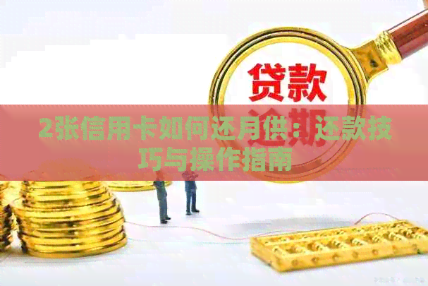 2张信用卡如何还月供：还款技巧与操作指南