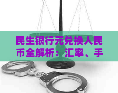 民生银行元兑换人民币全解析：汇率、手续费、实时查询等一网打尽