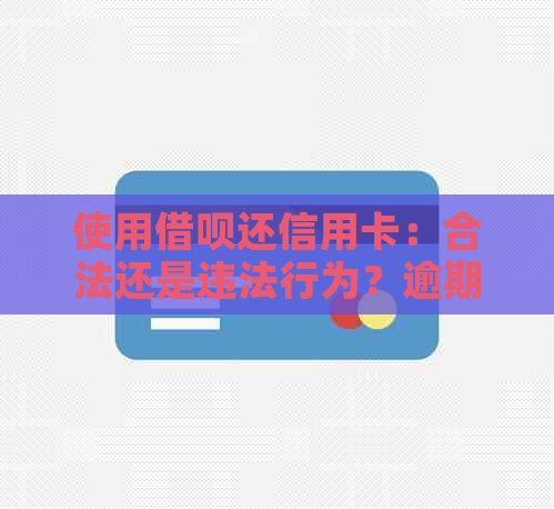 使用借呗还信用卡：合法还是违法行为？逾期还款会影响信用吗？