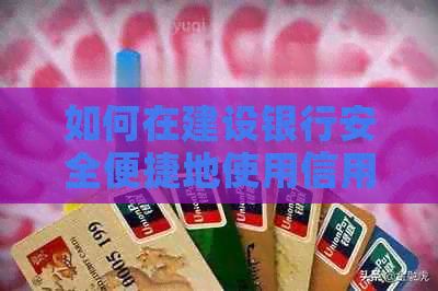 如何在建设银行安全便捷地使用信用卡还款，你了解多少？