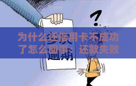 为什么还信用卡不成功了怎么回事：还款失败、卡不进去的原因与解决方法