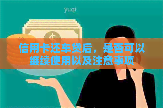 信用卡还车贷后，是否可以继续使用以及注意事项