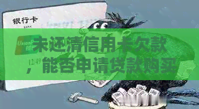 未还清信用卡欠款，能否申请贷款购买房产？探讨信用对房贷的影响