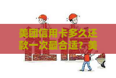 美团信用卡多久还款一次最合适？美团信用卡还款详情及免费还款政策