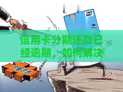 信用卡分期还款已经逾期，如何解决？