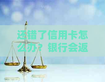 还错了信用卡怎么办？银行会返还吗？如何取回或转出？钱能退回来吗？