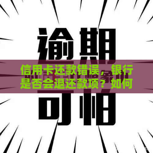 信用卡还款错误，银行是否会退还款项？如何处理信用卡还款问题？