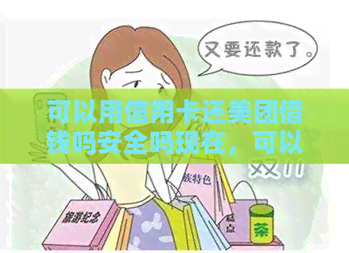 可以用信用卡还美团借钱吗安全吗现在，可以用信用卡还美团生活费和月付吗。