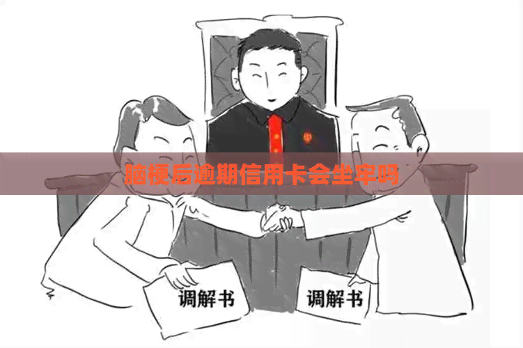 脑梗后逾期信用卡会坐牢吗