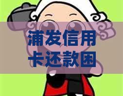 浦发信用卡还款困难怎么办？逾期半年可能会面临的后果与解决方案