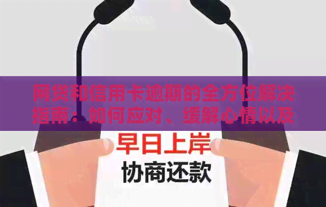 网贷和信用卡逾期的全方位解决指南：如何应对、缓解心情以及挽救信用？