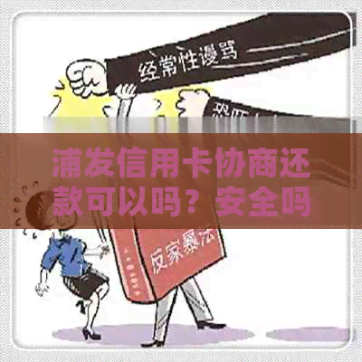 浦发信用卡协商还款可以吗？安全吗？多久？能改吗？