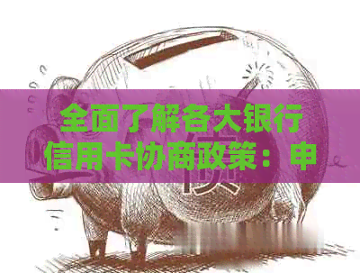 全面了解各大银行信用卡协商政策：申请流程、条件及注意事项一应俱全