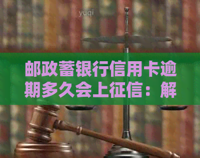 邮政蓄银行信用卡逾期多久会上：解答、报告与起诉时间解析