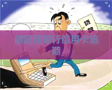 邮政蓄银行信用卡逾期