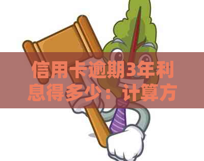 信用卡逾期3年利息得多少：计算方式与可能后果