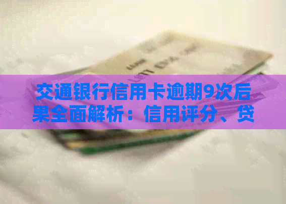 交通银行信用卡逾期9次后果全面解析：信用评分、贷款申请和个人信誉的影响