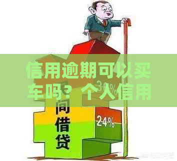 信用逾期可以买车吗？个人信用有逾期能否按揭买车并分期付款？