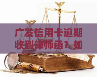 广发信用卡逾期收到律师函？如何应对及防范类似情况？