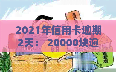 2021年信用卡逾期2天： 20000块逾期一天， 逾期两天