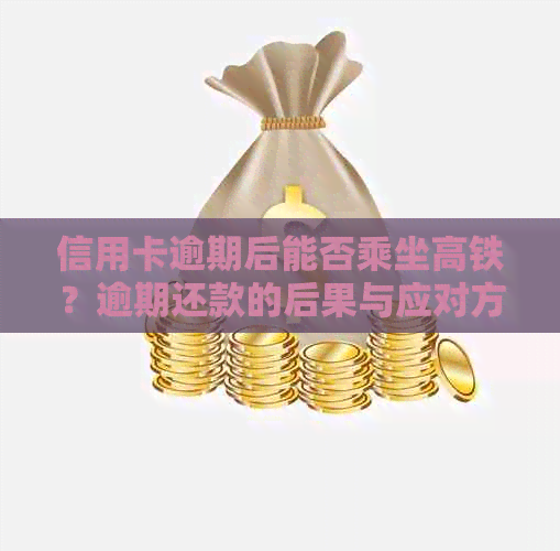 信用卡逾期后能否乘坐高铁？逾期还款的后果与应对方法大揭秘！