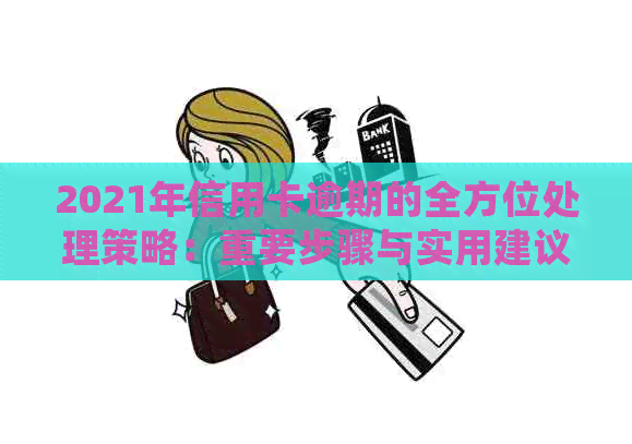 2021年信用卡逾期的全方位处理策略：重要步骤与实用建议