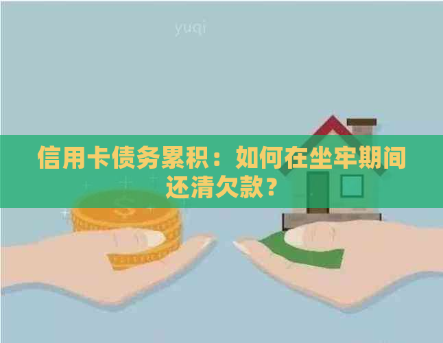 信用卡债务累积：如何在坐牢期间还清欠款？