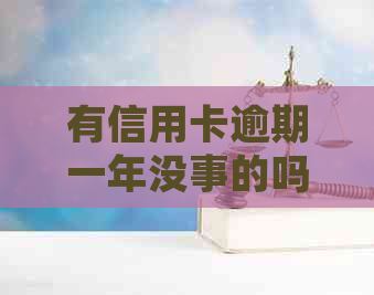 有信用卡逾期一年没事的吗：逾期一年后的影响及处理方法-有没有信用卡逾期一年以上没还的