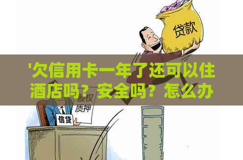 '欠信用卡一年了还可以住酒店吗？安全吗？怎么办？'