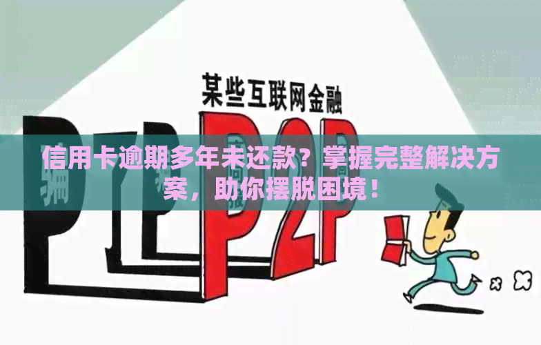 信用卡逾期多年未还款？掌握完整解决方案，助你摆脱困境！