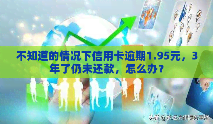 不知道的情况下信用卡逾期1.95元，3年了仍未还款，怎么办？