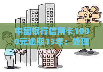 中国银行信用卡1000元逾期13年：处理策略与利息计算