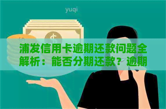 浦发信用卡逾期还款问题全解析：能否分期还款？逾期后果如何处理？